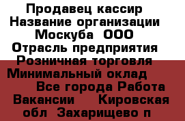 Продавец-кассир › Название организации ­ Москуба, ООО › Отрасль предприятия ­ Розничная торговля › Минимальный оклад ­ 16 500 - Все города Работа » Вакансии   . Кировская обл.,Захарищево п.